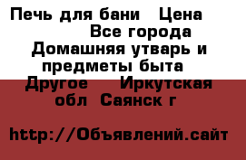 Печь для бани › Цена ­ 15 000 - Все города Домашняя утварь и предметы быта » Другое   . Иркутская обл.,Саянск г.